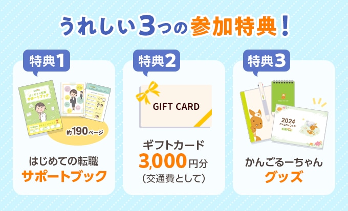 うれしい3つの参加特典！　特典1.はじめての転職サポートブック　特典2.ギフトカード3,000円分（交通費として）　特典3.かんごるーちゃんグッズ